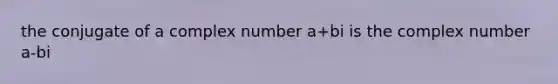 the conjugate of a complex number a+bi is the complex number a-bi