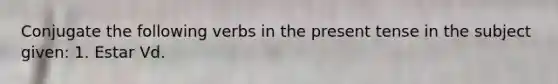 Conjugate the following <a href='https://www.questionai.com/knowledge/kA1F3ATCus-verbs-in-the-present-tense' class='anchor-knowledge'>verbs in the present tense</a> in the subject given: 1. Estar Vd.
