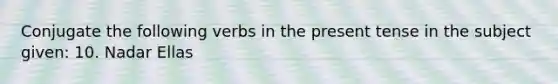 Conjugate the following verbs in the present tense in the subject given: 10. Nadar Ellas