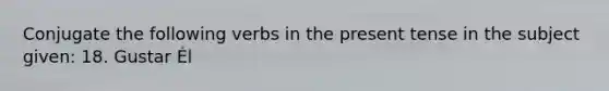 Conjugate the following <a href='https://www.questionai.com/knowledge/kA1F3ATCus-verbs-in-the-present-tense' class='anchor-knowledge'>verbs in the present tense</a> in the subject given: 18. Gustar Él