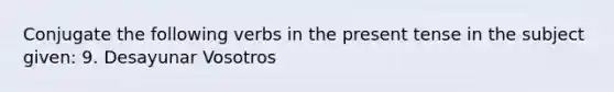 Conjugate the following <a href='https://www.questionai.com/knowledge/kA1F3ATCus-verbs-in-the-present-tense' class='anchor-knowledge'>verbs in the <a href='https://www.questionai.com/knowledge/kcaim2ySYc-present-tense' class='anchor-knowledge'>present tense</a></a> in the subject given: 9. Desayunar Vosotros