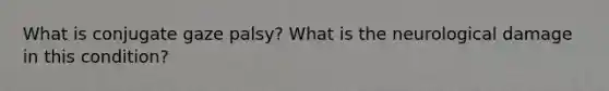 What is conjugate gaze palsy? What is the neurological damage in this condition?