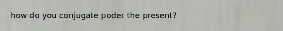 how do you conjugate poder the present?