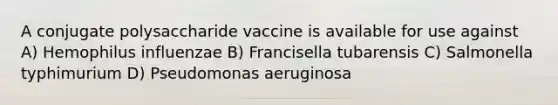 A conjugate polysaccharide vaccine is available for use against A) Hemophilus influenzae B) Francisella tubarensis C) Salmonella typhimurium D) Pseudomonas aeruginosa