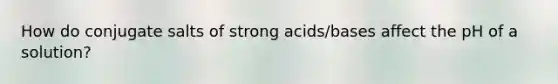 How do conjugate salts of strong acids/bases affect the pH of a solution?