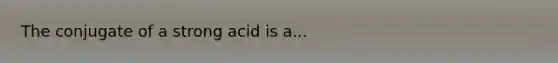 The conjugate of a strong acid is a...