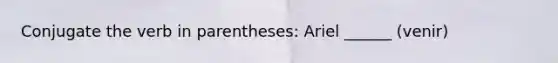 Conjugate the verb in parentheses: Ariel ______ (venir)