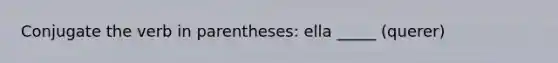 Conjugate the verb in parentheses: ella _____ (querer)