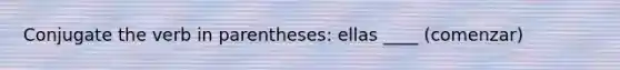 Conjugate the verb in parentheses: ellas ____ (comenzar)