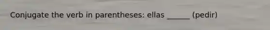 Conjugate the verb in parentheses: ellas ______ (pedir)