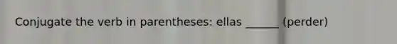 Conjugate the verb in parentheses: ellas ______ (perder)