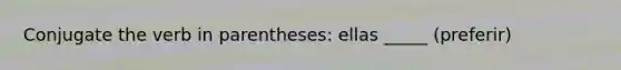 Conjugate the verb in parentheses: ellas _____ (preferir)