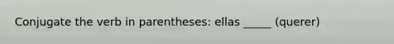 Conjugate the verb in parentheses: ellas _____ (querer)