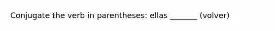 Conjugate the verb in parentheses: ellas _______ (volver)