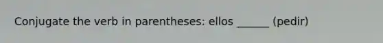 Conjugate the verb in parentheses: ellos ______ (pedir)