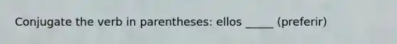 Conjugate the verb in parentheses: ellos _____ (preferir)