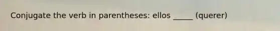 Conjugate the verb in parentheses: ellos _____ (querer)