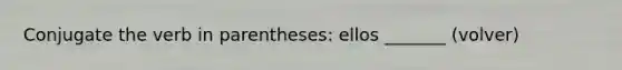 Conjugate the verb in parentheses: ellos _______ (volver)