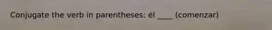 Conjugate the verb in parentheses: él ____ (comenzar)