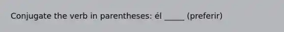 Conjugate the verb in parentheses: él _____ (preferir)