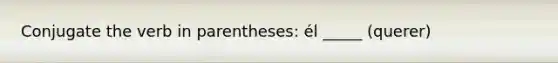 Conjugate the verb in parentheses: él _____ (querer)