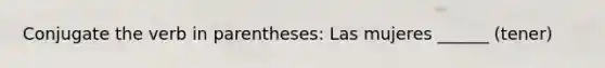 Conjugate the verb in parentheses: Las mujeres ______ (tener)