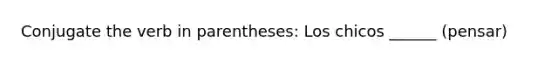 Conjugate the verb in parentheses: Los chicos ______ (pensar)