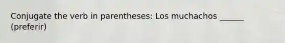 Conjugate the verb in parentheses: Los muchachos ______ (preferir)