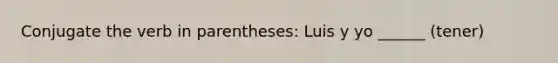 Conjugate the verb in parentheses: Luis y yo ______ (tener)