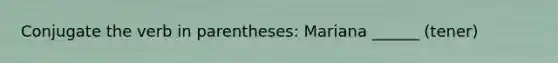 Conjugate the verb in parentheses: Mariana ______ (tener)