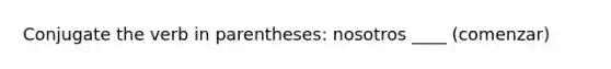 Conjugate the verb in parentheses: nosotros ____ (comenzar)