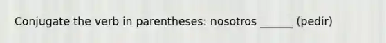 Conjugate the verb in parentheses: nosotros ______ (pedir)