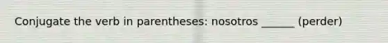 Conjugate the verb in parentheses: nosotros ______ (perder)