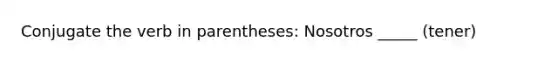 Conjugate the verb in parentheses: Nosotros _____ (tener)