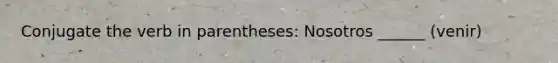 Conjugate the verb in parentheses: Nosotros ______ (venir)