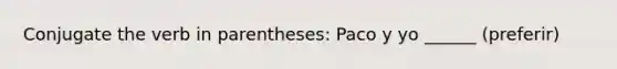 Conjugate the verb in parentheses: Paco y yo ______ (preferir)