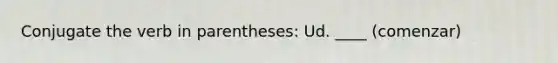 Conjugate the verb in parentheses: Ud. ____ (comenzar)