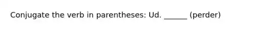 Conjugate the verb in parentheses: Ud. ______ (perder)