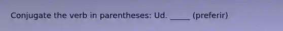 Conjugate the verb in parentheses: Ud. _____ (preferir)