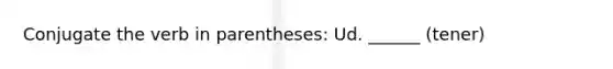 Conjugate the verb in parentheses: Ud. ______ (tener)