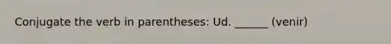 Conjugate the verb in parentheses: Ud. ______ (venir)