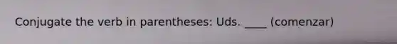 Conjugate the verb in parentheses: Uds. ____ (comenzar)