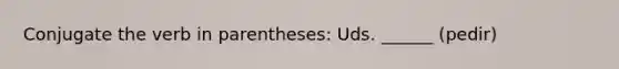 Conjugate the verb in parentheses: Uds. ______ (pedir)