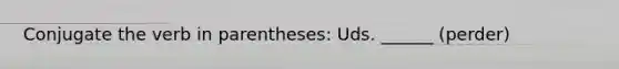 Conjugate the verb in parentheses: Uds. ______ (perder)