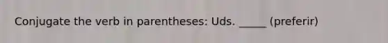 Conjugate the verb in parentheses: Uds. _____ (preferir)