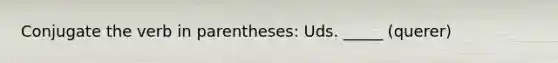 Conjugate the verb in parentheses: Uds. _____ (querer)