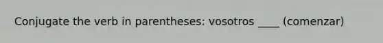 Conjugate the verb in parentheses: vosotros ____ (comenzar)