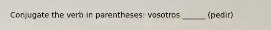 Conjugate the verb in parentheses: vosotros ______ (pedir)