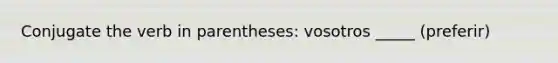 Conjugate the verb in parentheses: vosotros _____ (preferir)