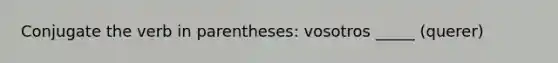 Conjugate the verb in parentheses: vosotros _____ (querer)